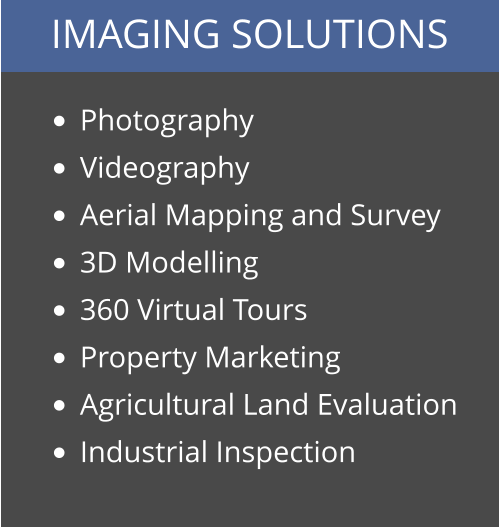 IMAGING SOLUTIONS •	Photography •	Videography •	Aerial Mapping and Survey •	3D Modelling •	360 Virtual Tours •	Property Marketing •	Agricultural Land Evaluation •	Industrial Inspection