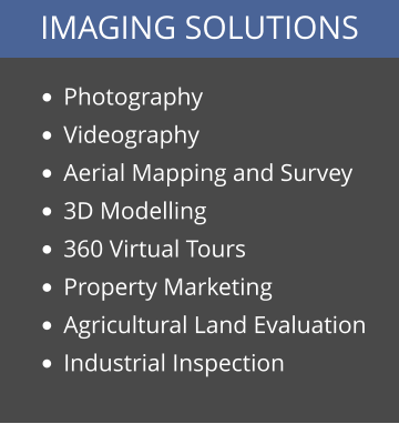 IMAGING SOLUTIONS •	Photography •	Videography •	Aerial Mapping and Survey •	3D Modelling •	360 Virtual Tours •	Property Marketing •	Agricultural Land Evaluation •	Industrial Inspection